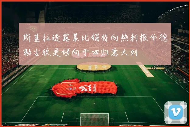 斯基拉透露莱比锡将向热刺报价德勒古欣更倾向于回归意大利