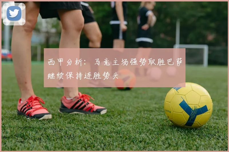 西甲分析：马竞主场强势取胜巴萨继续保持连胜势头