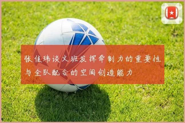 张佳玮谈文班发挥牵制力的重要性与全队配合的空间创造能力