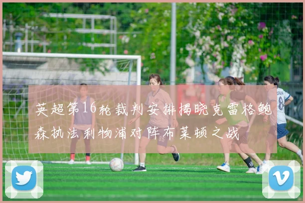 英超第16轮裁判安排揭晓克雷格鲍森执法利物浦对阵布莱顿之战