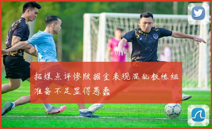 拓媒点评惨败掘金表现混乱教练组准备不足显得愚蠢